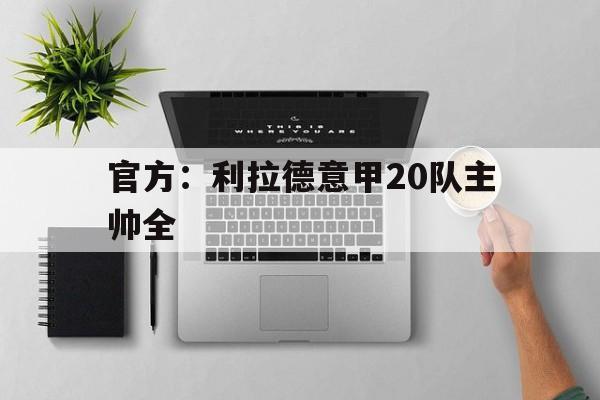 官方：利拉德意甲20队主帅全的简单介绍|CQ9电子体育